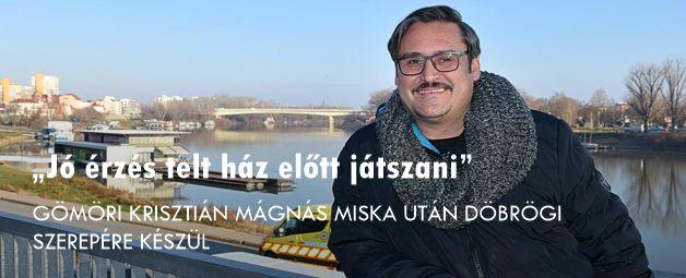 GÖMÖRI KRISZTIÁN MÁGNÁS MISKA UTÁN DÖBRÖGI SZEREPÉRE KÉSZÜL hír képe GÖMÖRI KRISZTIÁN MÁGNÁS MISKA UTÁN DÖBRÖGI SZEREPÉRE KÉSZÜL hír képe